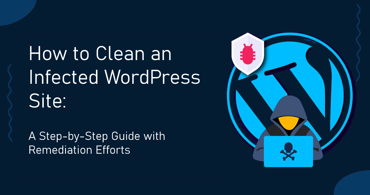 How to Clean an Infected WordPress Site: A Step-by-Step Guide with Remediation Efforts